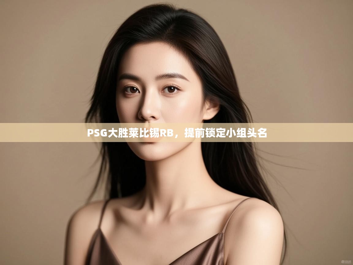 PSG大胜莱比锡RB，提前锁定小组头名  第1张