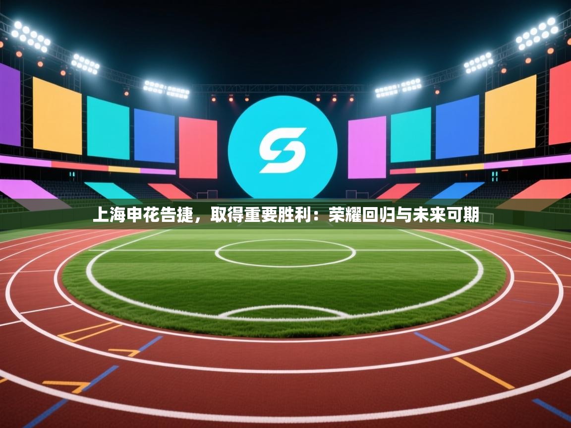 上海申花告捷，取得重要胜利：荣耀回归与未来可期  第1张