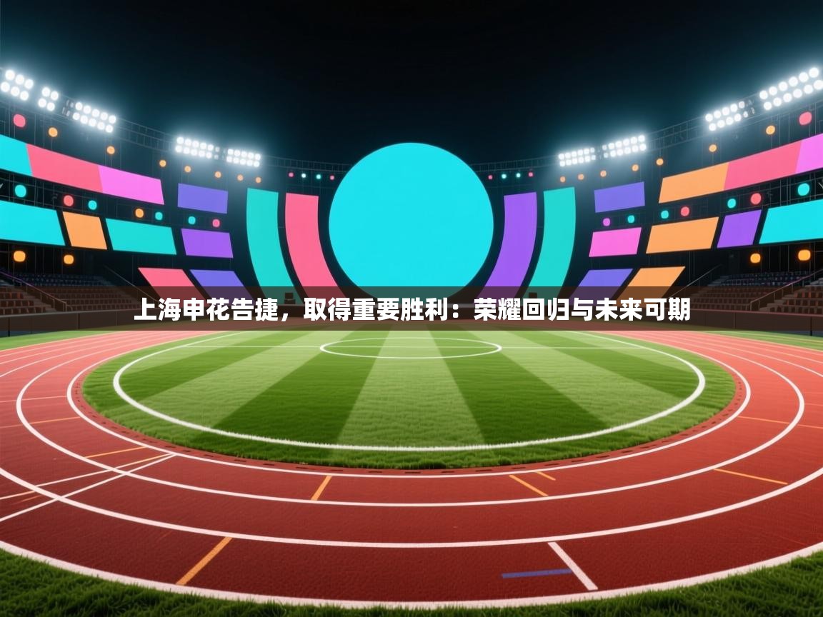 上海申花告捷，取得重要胜利：荣耀回归与未来可期  第2张