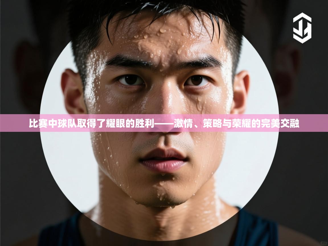 比赛中球队取得了耀眼的胜利——激情、策略与荣耀的完美交融  第2张