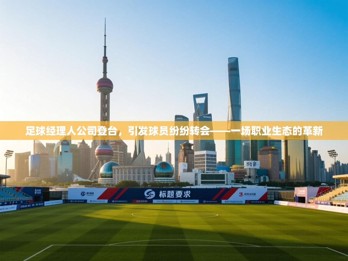 足球经理人公司登台，引发球员纷纷转会——一场职业生态的革新  第1张
