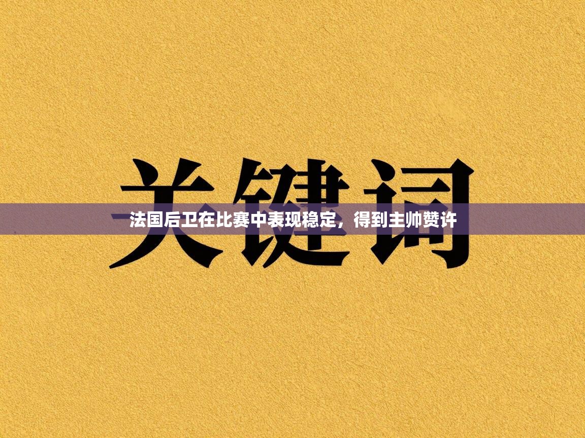 法国后卫在比赛中表现稳定,得到主帅赞许 第1张