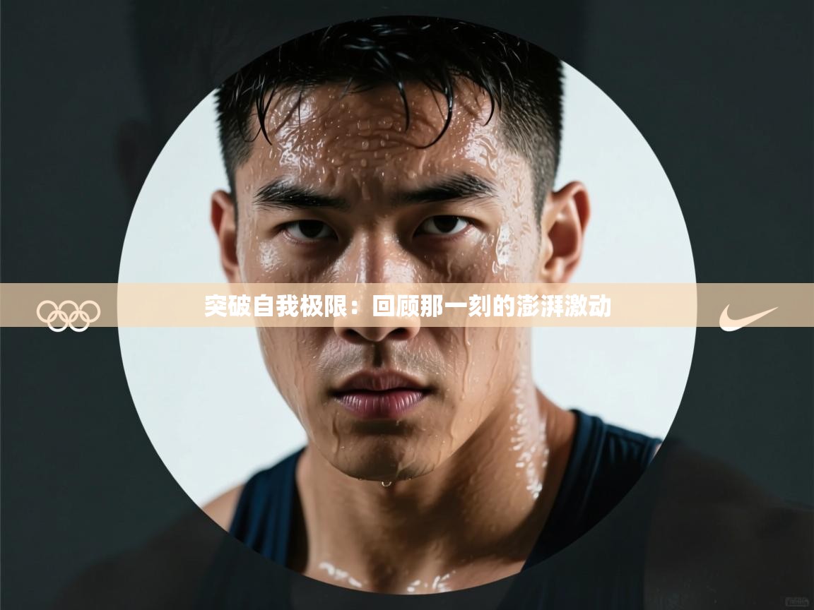 突破自我极限：回顾那一刻的澎湃激动  第1张